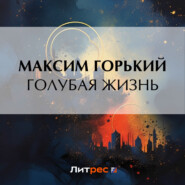 бесплатно читать книгу Голубая жизнь автора Максим Горький