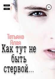 бесплатно читать книгу Как тут не быть стервой… автора Татьяна Алая