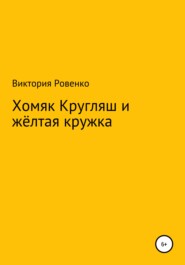 бесплатно читать книгу Хомяк Кругляш и жёлтая кружка автора Виктория Ровенко