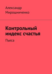 бесплатно читать книгу Контрольный индекс счастья. Пьеса автора Александр Мирошниченко