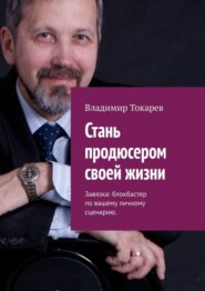 бесплатно читать книгу Стань продюсером своей жизни. Завязка: блокбастер по вашему личному сценарию автора Владимир Токарев