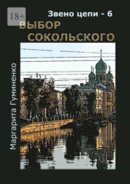 бесплатно читать книгу Звено цепи – 6. Выбор Сокольского автора Маргарита Гуминенко