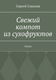 бесплатно читать книгу Свежий компот из сухофруктов. Стихи автора Сергей Соколов