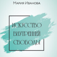 бесплатно читать книгу Искусство внутренней свободы автора Мария Иванова
