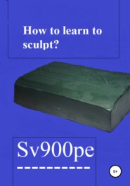 бесплатно читать книгу How to learn to sculpt? автора  Sv900pe