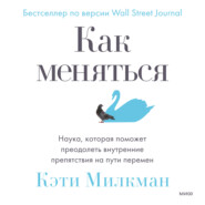 бесплатно читать книгу Как меняться. Наука, которая поможет преодолеть внутренние препятствия на пути перемен автора Кэти Милкман