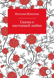 бесплатно читать книгу Сказка о настоящей любви автора Наталия Шлыгина