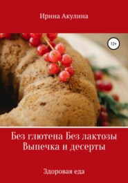 бесплатно читать книгу Без глютена Без лактозы Выпечка и десерты автора Ирина Акулина