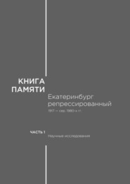 бесплатно читать книгу Книга памяти: Екатеринбург репрессированный 1917 – сер. 1980-х гг. Часть I. Научные исследования автора А. Прищепа