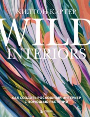 бесплатно читать книгу Wild Interiors. Как создать роскошный интерьер с помощью растений автора Хилтон Картер