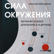 бесплатно читать книгу Сила окружения: Network-science для бизнеса и дружбы автора Максим Фельдман