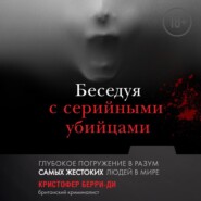 бесплатно читать книгу Беседуя с серийными убийцами. Глубокое погружение в разум самых жестоких людей в мире автора Кристофер Берри-Ди