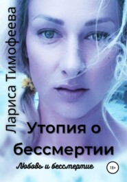 бесплатно читать книгу Утопия о бессмертии. Книга третья. Любовь и бессмертие автора Лариса Тимофеева
