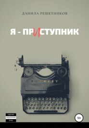 бесплатно читать книгу Я – прИступник автора Данила Решетников