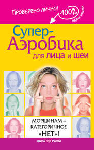 бесплатно читать книгу Супер-аэробика для лица и шеи. Морщинам – категоричное «нет»! автора Мария Жукова