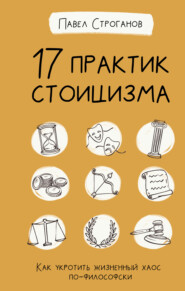 бесплатно читать книгу 17 практик стоицизма. Как укротить жизненный хаос по-философски автора Павел Строганов