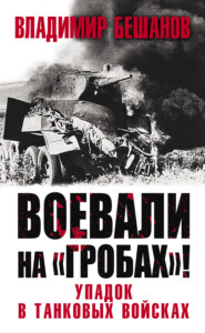 бесплатно читать книгу Воевали на «гробах»! Упадок в танковых войсках автора Владимир Бешанов