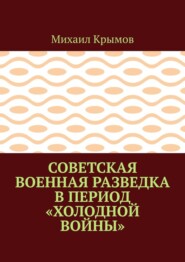 бесплатно читать книгу Советская военная разведка в период «холодной войны» автора Михаил Крымов