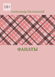 бесплатно читать книгу Фанаты автора Александр Целинский