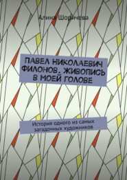 бесплатно читать книгу Павел Николаевич Филонов. Живопись в моей голове. История одного из самых загадочных художников автора Алина Шоричева