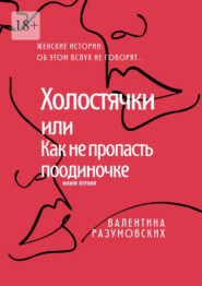 бесплатно читать книгу Холостячки, или Как не пропасть поодиночке. Женские истории: Об этом вслух не говорят… Книга первая автора Валентина Разумовских