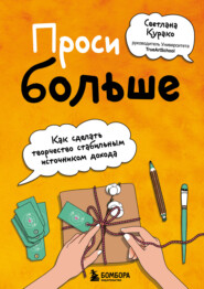 бесплатно читать книгу Проси больше. Как сделать творчество стабильным источником дохода автора Светлана Курако