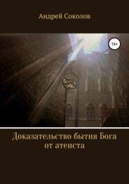 бесплатно читать книгу Доказательство бытия Бога от атеиста автора Андрей Соколов