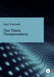 бесплатно читать книгу Про Павла Панкратьевича автора Азат Камский