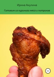 бесплатно читать книгу Готовим из куриного мяса и потрохов автора Ирина Акулина