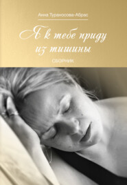 бесплатно читать книгу Я к тебе приду из тишины автора Анна Тураносова-Абрас