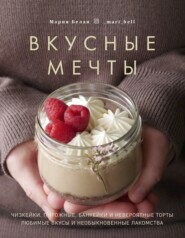бесплатно читать книгу Вкусные мечты. Чизкейки, пирожные, банкейки и невероятные торты автора Мария Белая