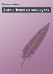 бесплатно читать книгу Антон Чехов на каникулах автора Михаил Чехов