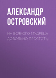 бесплатно читать книгу На всякого мудреца довольно простоты автора Александр Островский
