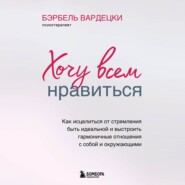 бесплатно читать книгу Хочу всем нравиться. Как исцелиться от стремления быть идеальной и выстроить гармоничные отношения с собой и окружающим автора Бэрбель Вардецки