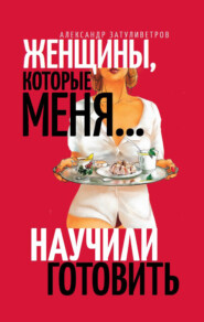 бесплатно читать книгу Женщины, которые меня… научили готовить автора Александр Затуливетров