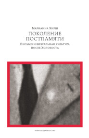 бесплатно читать книгу Поколение постпамяти: Письмо и визуальная культура после Холокоста автора Марианна Хирш