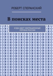 бесплатно читать книгу В поисках места. Куда идут миграционные потоки России автора Роберт Сперанский