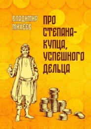 бесплатно читать книгу Про Степана-купца, успешного дельца автора Владимир Михеев