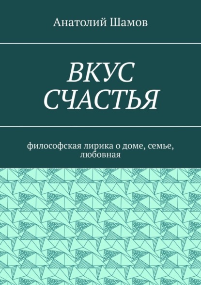 Вкус счастья. Философская лирика о доме, семье, любовная