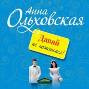 бесплатно читать книгу Давай не поженимся! автора Анна Ольховская