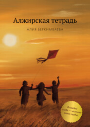 бесплатно читать книгу Алжирская тетрадь автора Алия Беркимбаева