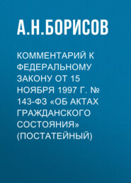 бесплатно читать книгу Комментарий к Федеральному закону от 15 ноября 1997 г. № 143-ФЗ «Об актах гражданского состояния» (постатейный) автора Александр Борисов