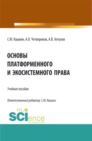 бесплатно читать книгу Основы платформенного и экосистемного права. (Аспирантура, Бакалавриат, Магистратура). Учебное пособие. автора Сергей Кашкин