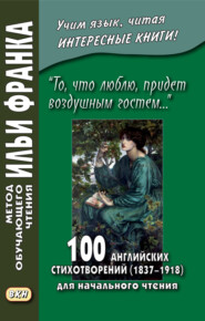 бесплатно читать книгу «То, что люблю, придет воздушным гостем…» 100 английских стихотворений (1837–1918) для начального чтения = 100 English Poems (1837–1918) автора Илья Франк