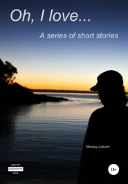 бесплатно читать книгу Oh, I love… A series of short stories автора Nikolay Lakutin