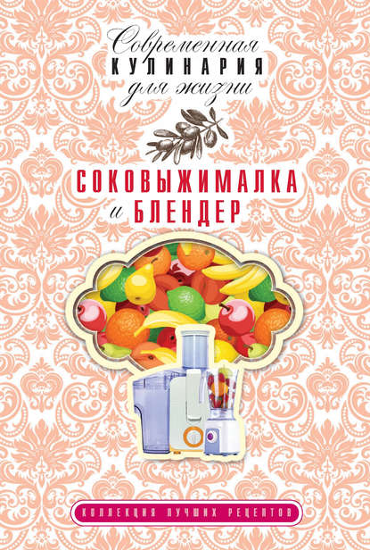 Соковыжималка и блендер. Коллекция лучших рецептов