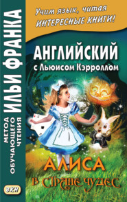 бесплатно читать книгу Английский с Льюисом Кэрроллом. Алиса в Стране Чудес = Lewis Carroll. Alice’s Adventures in Wonderland автора Льюис Кэрролл