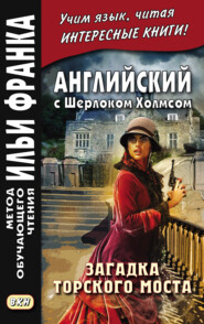 бесплатно читать книгу Английский с Шерлоком Холмсом. Загадка Торского моста = A. Conan Doyle. The Problem of Thor Bridge and other stories автора Артур Конан Дойл