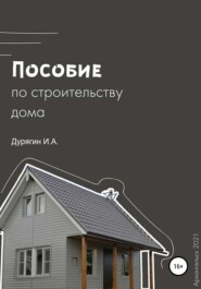 бесплатно читать книгу Пособие по строительству дома автора Иван Дурягин