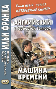 бесплатно читать книгу Английский с Гербертом Уэллсом. Машина времени = H. G. Wells. The Time Machine автора Герберт Уэллс